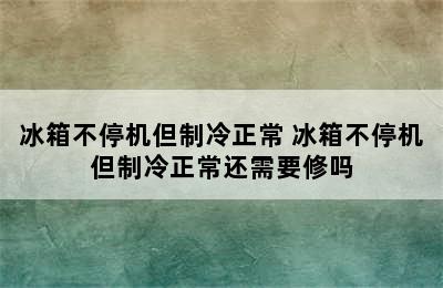 冰箱不停机但制冷正常 冰箱不停机但制冷正常还需要修吗